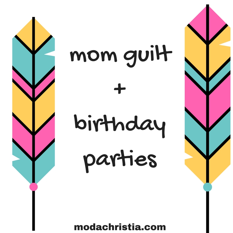 Mom guilt + Birthday&nbsp;Parties