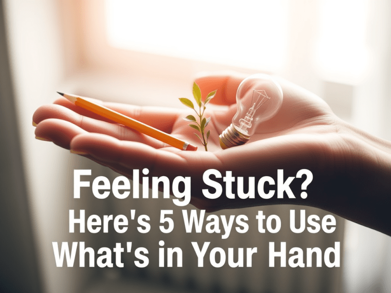 Feeling Stuck? Here’s 5 Ways to Use What’s in Your&nbsp;Hand